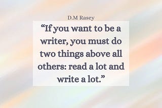 “If you want to be a writer, you must do two things above all others: read a lot and write a lot.”