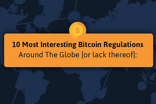 10 Most Interesting Bitcoin Regulations Around The Globe [or lack thereof]