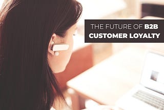 The Future Of B2B Customer Loyalty