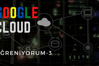 Google Cloud Öğreniyorum-3
