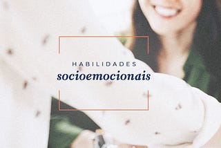 Por onde começar a desenvolver as soft skills ou habilidades socioemocionais?