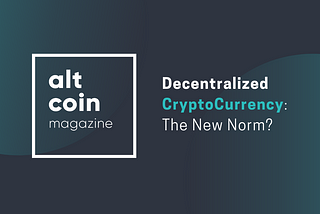 Decentralized CryptoCurrency: The New Norm?