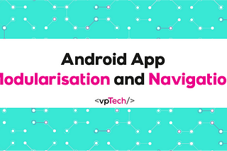 Android App Modularisation and Navigation
