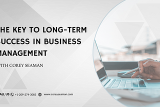 Corey Seaman | The Key to Long-Term Success in Business Management