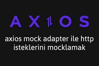 Axios İpuçları #5: Axios Mock Adapter ile HTTP İsteklerini Mocklamak