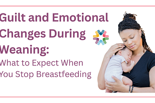 Dealing With Guilt and Emotional Ups & Downs During Weaning