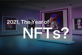 Why 2021 Will be the Year of Non-Fungible Tokens (NFTs)