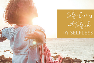 Being Happy and Taking Care of Yourself Isn’t Selfish — It’s Selfless.