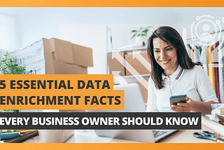 5 Essential Data Enrichment Facts Every Business Owner Should Know