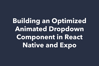 Building an Optimized Animated Dropdown Component in React Native and Expo