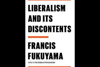 Books for Our Times: “Liberalism and Its Discontents,” by Francis Fukuyama