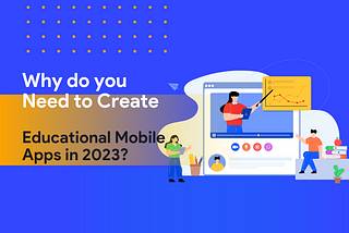 Why do you need to Create Educational Mobile Apps in 2023?