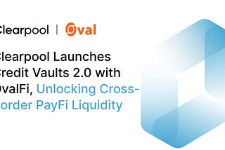 Clearpool Launches Credit Vaults 2.0 with OvalFi, Unlocking Cross-Border PayFi Liquidity
