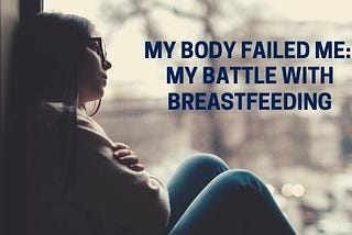 My Body Failed Me: My Battle With Breastfeeding