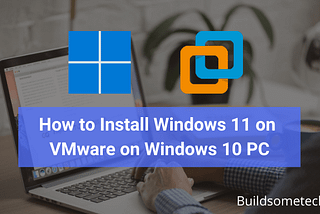 How to Install Windows 11 on VMware on Windows 10 PC