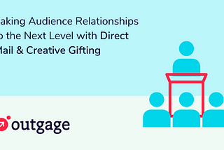 Taking Audience Relationships to the Next Level with Direct Mail & Creative Gifting