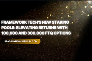 Framework Tech’s New Staking Pools: Elevating Returns with 100,000 and 300,000 FTQ Options