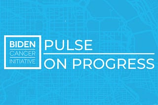 The Biden Cancer Initiative Pulse on Progress