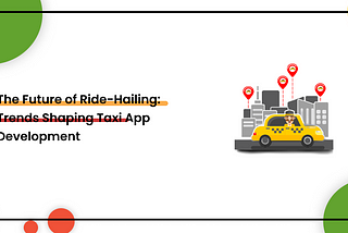 The Future of Ride-Hailing: Trends Shaping Taxi App Development