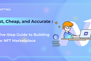 Fast, Cheap, and Accurate: A Five-Step Guide to Building Your NFT Marketplace