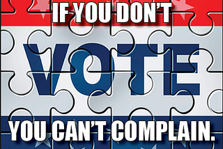 “If You Don’t Vote, You Can’t Complain”…well, actually…