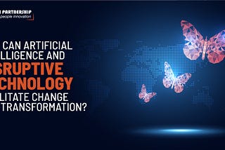 How can Artificial Intelligence and Disruptive Technology facilitate change and transformation?