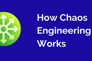 How Chaos Engineering Works