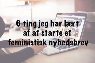 6 ting jeg har lært af at starte et feministisk nyhedsbrev