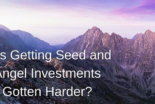 Has Getting Seed and Angel Investments Gotten Harder?