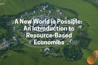 A New World is Possible: An Introduction to Resource-Based Economies