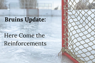 Bruins Update: Here Come the Reinforcements