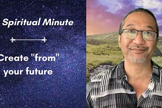 The Spiritual Minute: Create from your future
