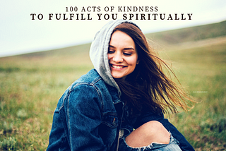 100 Acts of Kindness to Fulfill You Spiritually