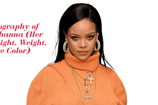 Biography of Rihanna (Her Height, Weight, Eye Color)