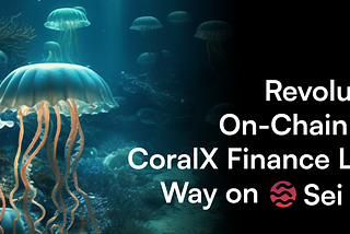 Revolutionizing On-Chain Trading: CoralX Finance Leads the Way on Sei Network
