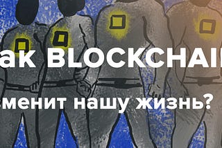 Как blockchain изменит нашу жизнь?