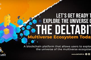 Let’s Get Ready To Explore the Universe of The Deltabit Multiverse Ecosystem Today!