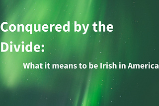 Conquered by the Divide: What it means to feel Irish in America