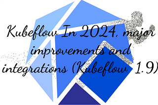 Kubeflow In 2024, major improvements and integrations (Kubeflow 1.9)