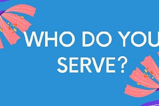 “Who do you want to serve?”