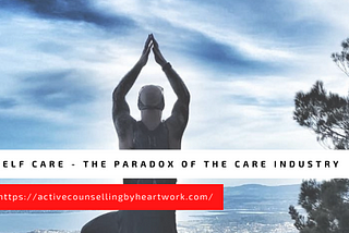 Self Care, the Paradox of the Care Industry.