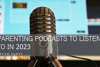 Parenting Podcasts to Listen to in 2023 — Bryan Dunst