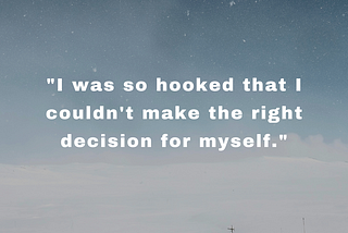 “I was so hooked that I couldn’t make the right decision for myself.”