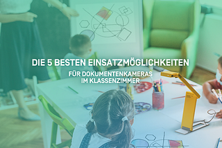 Die 5 besten Einsatzmöglichkeiten für Dokumentenkameras im Klassenzimmer