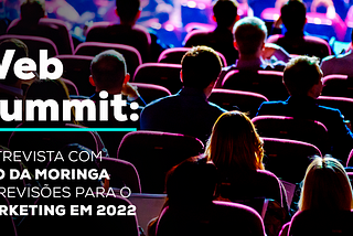 Web Summit: entrevista com CEO da Moringa e previsões para o marketing em 2022