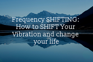 Change Your Reality by Changing Your Frequency!