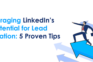 Leveraging LinkedIn’s Potential for Lead Generation: 5 Proven Tips