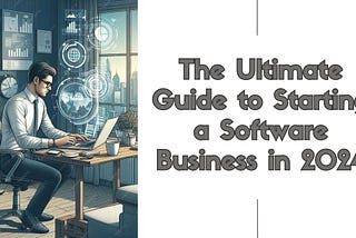 The Ultimate Guide to Starting a Software Business in 2024