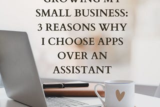 Growing My Small Business: 3 Reasons Why I Choose Apps Over an Assistant