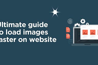 The ultimate Guide to make images load faster on website